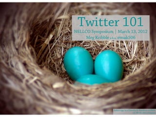 Twitter 101
NELLCO Symposium | March 13, 2012
     Meg Kribble a.k.a. @mak506




                 Robins eggs by @Timothy K. Hamilton on Flickr
                                     CC: BY-NC-ND 2.0 license
 