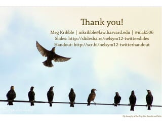 ank you!
Meg Kribble | mkribble@law.harvard.edu | @mak506
 ݺߣs: http://slidesha.re/nelsym12-twitterslides
 Handout: http://scr.bi/nelsym12-twitterhandout




                                   Fly Away by @e Top Hat Bandit on Flickr
 