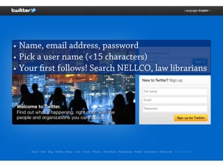 • Name, email address, password
• Pick a user name (<15 characters)
• Your first follows! Search NELLCO, law librarians
 