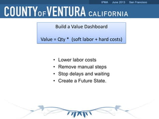 • Lower labor costs
• Remove manual steps
• Stop delays and waiting
• Create a Future State.
Build a Value Dashboard
Value = Qty * (soft labor + hard costs)
 