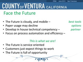 Face the Future
• The Future is cloudy, and mobile – best tools
• Paper usage may decline options
• Develop in house technical competency – partner
• Focus on process automation and efficiency –
This is what we are!
• The Future is service oriented
• Customers just expect things to work
• The Future is full of opportunity
 