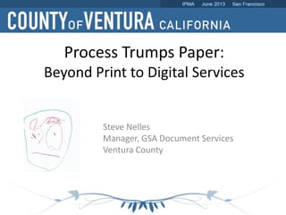 Process Trumps Paper:
Beyond Print to Digital Services
Steve Nelles
Manager, GSA Document Services
Ventura County
 