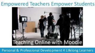 Personal & Professional Development 4 Lifelong Learners
Empowered Teachers Empower Students
 