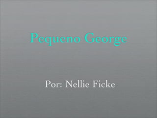 Pequeno George


  Por: Nellie Ficke
 