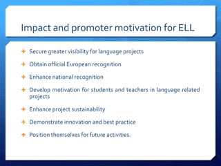 Impact and promoter motivation for ELL

 Secure greater visibility for language projects

 Obtain official European reco...