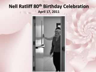Nell Ratliff 80th Birthday Celebration
             April 17, 2011
 