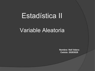 Variable Aleatoria
Estadística II
Nombre: Nell Valero
Cedula: 20283028
 