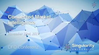© 2017 Singularity University
Connected Market
Intelligence
November 23rd, 2017
CFO Conferenz
 