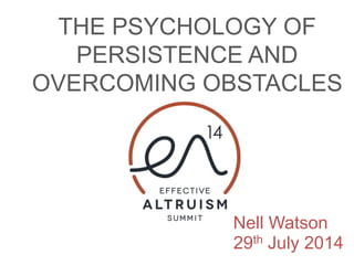 THE PSYCHOLOGY OF
PERSISTENCE AND
OVERCOMING OBSTACLES
Nell Watson
29th July 2014
 