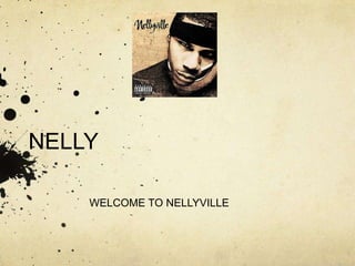 NELLY

    WELCOME TO NELLYVILLE
 