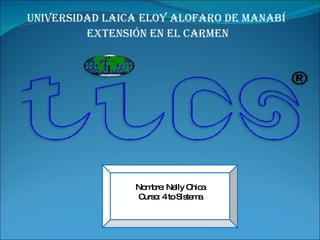 UNIVERSIDAD LAICA ELOY ALOFARO DE MANABÍ  EXTENSIÓN EN EL CARMEN Nombre: Nelly Chica Curso: 4 to Sistema 