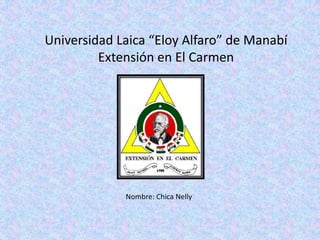 Universidad Laica “Eloy Alfaro” de Manabí Extensión en El Carmen Nombre: Chica Nelly 