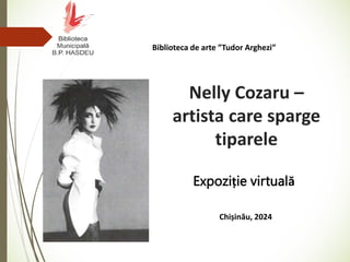Nelly Cozaru –
artista care sparge
tiparele
Expoziție virtuală
Chișinău, 2024
Biblioteca de arte ”Tudor Arghezi”
 