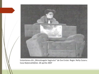 Instantaneu din „Monoloagele Vaginului” de Eve Ensler. Regie: Nelly Cozaru.
Casa Naționalităților. 28 aprilie 2007
 