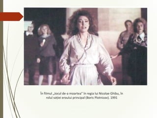 În filmul „Jocul de-a moartea” în regia lui Nicolae Ghibu, în
rolul soției eroului principal (Boris Plotnicov). 1991
 