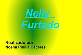 Nelly  Furtado Realizado por: Noemí Pinilla Cáceres 