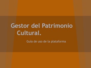 Gestor del Patrimonio
  Cultural.
     Guía de uso de la plataforma
 