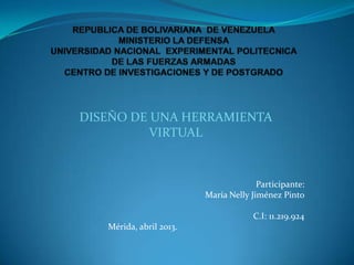 DISEÑO DE UNA HERRAMIENTA
          VIRTUAL


                                       Participante:
                         María Nelly Jiménez Pinto

                                      C.I: 11.219.924
   Mérida, abril 2013.
 