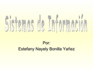 Por: Estefany Nayely Bonilla Yañez Sistemas de Información 