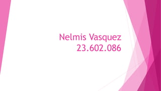 Nelmis Vasquez
23.602.086
 