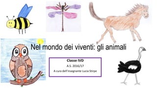 Nel mondo dei viventi: gli animali
Classe IVD
A.S. 2016/17
A cura dell’insegnante Lucia Stirpe
 