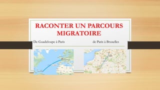 RACONTER UN PARCOURS
MIGRATOIRE
De Guadeloupe à Paris de Paris à Bruxelles
 