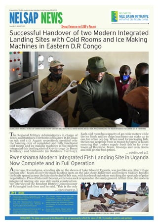 A Newsletter of the Nile Equatorial Lakes Subsidiary Action Program, NELSAP-CU
NELSAP NEWS
Issue No. 13 AUGUST 2021
DISCLAIMER: The views expressed in this Newsletter do not necessarily reflect the views of NBI, its member countries and partners
Rwenshama Modern Integrated Fish Landing Site in Uganda
Now Complete and in Full Operation
... continued p.2
... continued p.3
The Regional Military Administrators in charge of
Benni and Rutshuru Territories of Eastern D.R Congo
on 9th and 11th August respectively presided over
the handing over of completed and fully functional
cold rooms and ice making machines at the modern
integrated fish landing sites of Kyavinyonge (in Benni
Territory) and Vitshumbi (in Rutshuru Territory).
Ayear ago, Rwenshama, a landing site on the shores of Lake Edward, Uganda, was just like any other village
landing site - boats all over the many landing spots on the lake shore, fishermen and brokers huddled besides
the boats spread across the lake shores in the hot sun, with hordes of onlookers watching the spectacle of price
negotiations.Pilesoffishcouldbeseen,eitheronasackorspreadonthesandyground.Atthattime,themodern
Successful Handover of two Modern Integrated
Landing Sites with Cold Rooms and Ice Making
Machines in Eastern D.R Congo
INSIDE
Second Joint Regional Patrols by D.R
Congo and Uganda held on Lakes
Edward and Albert in August 2021
Rwenshama Modern Integrated Fish
Landing Site in Uganda Now Complete
and in Full Operation
14.5 MW Transboundary Akanyaru
Project to commence soon - Rwanda
Approves MoU, Burundi Prepares
Mobile Phone and increase in Quality
and Quantity of Fish on Lakes Edward
and Albert
Kenya and Uganda Finally Settle on
Exact Location of the Angololo Dam
01
04
05
06
08
07
Each cold room has capacity of 40 cubic meters while
the ice block and ice chips machines can make up to
one ton of ice per day. When used for packaging fish,
the ice can keep fish fresh in transit for up to 12 hours
ensuring that traders supply fresh fish to far away
towns of Butembo, Benni, Kiwanja and even Goma
and still get the best prices.
COLONEL EHUTA OMEONGA, THE MILITARY ADMINISTRATOR OF BENNI TERRITORY (DRC) INSPECTING ICE MAKING MACHINE AND COLD ROOM, WHILE HANDING OVER THE MODERN INTEGRATED FISH LANDING SITE OF KYAVINYONGE
COMPLETED RWENSHAMA LANDING SITE ON LAKE EDWARD, UGANDA
integrated landing site was still under construction.
We interviewed the Resident District Commissioner
of Rukungiri back then and he said, “This is the only
Special Edition on the LEAF ii Project
D.R Congo Returns to Full NBI
Participation, takes over Rotating
Leadership of Council of Ministers
 