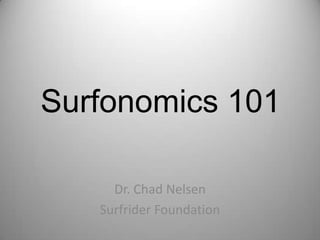 Surfonomics 101
Dr. Chad Nelsen
Surfrider Foundation

 