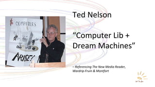 Ted Nelson “ Computer Lib + Dream Machines” –  Referencing The New Media Reader,  Wardrip-Fruin & Montfort 