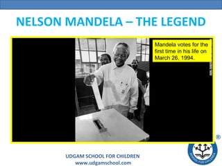 NELSON MANDELA – THE LEGEND
Mandela votes for the
first time in his life on
March 26, 1994.

UDGAM SCHOOL FOR CHILDREN
www.udgamschool.com

 
