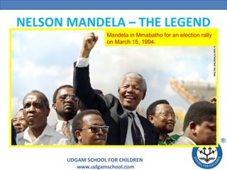 NELSON MANDELA – THE LEGEND
Mandela in Mmabatho for an election rally
on March 15, 1994.

UDGAM SCHOOL FOR CHILDREN
www.udgamschool.com

 