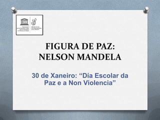 FIGURA DE PAZ:
NELSON MANDELA
30 de Xaneiro: “Día Escolar da
Paz e a Non Violencia”

 
