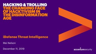 HACKING&TROLLING
THECHANGINGFACE
OFHACKTIVISMIN
THEDISINFORMATION
AGE
iDefense Threat Intelligence
Mei Nelson
December 11, 2019
 