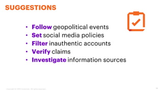 25
SUGGESTIONS
• Follow geopolitical events
• Set social media policies
• Filter inauthentic accounts
• Verify claims
• In...