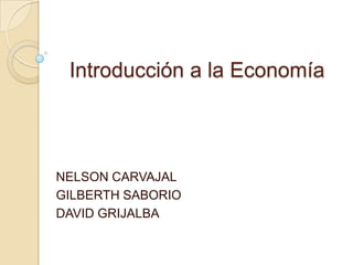 Introducción a la Economía



NELSON CARVAJAL
GILBERTH SABORIO
DAVID GRIJALBA
 