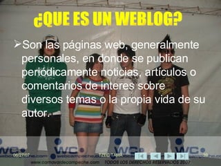 Son las páginas web, generalmente personales, en donde se publican periódicamente noticias, artículos o comentarios de interes sobre diversos temas o la propia vida de su autor.  ¿QUE ES UN WEBLOG? 