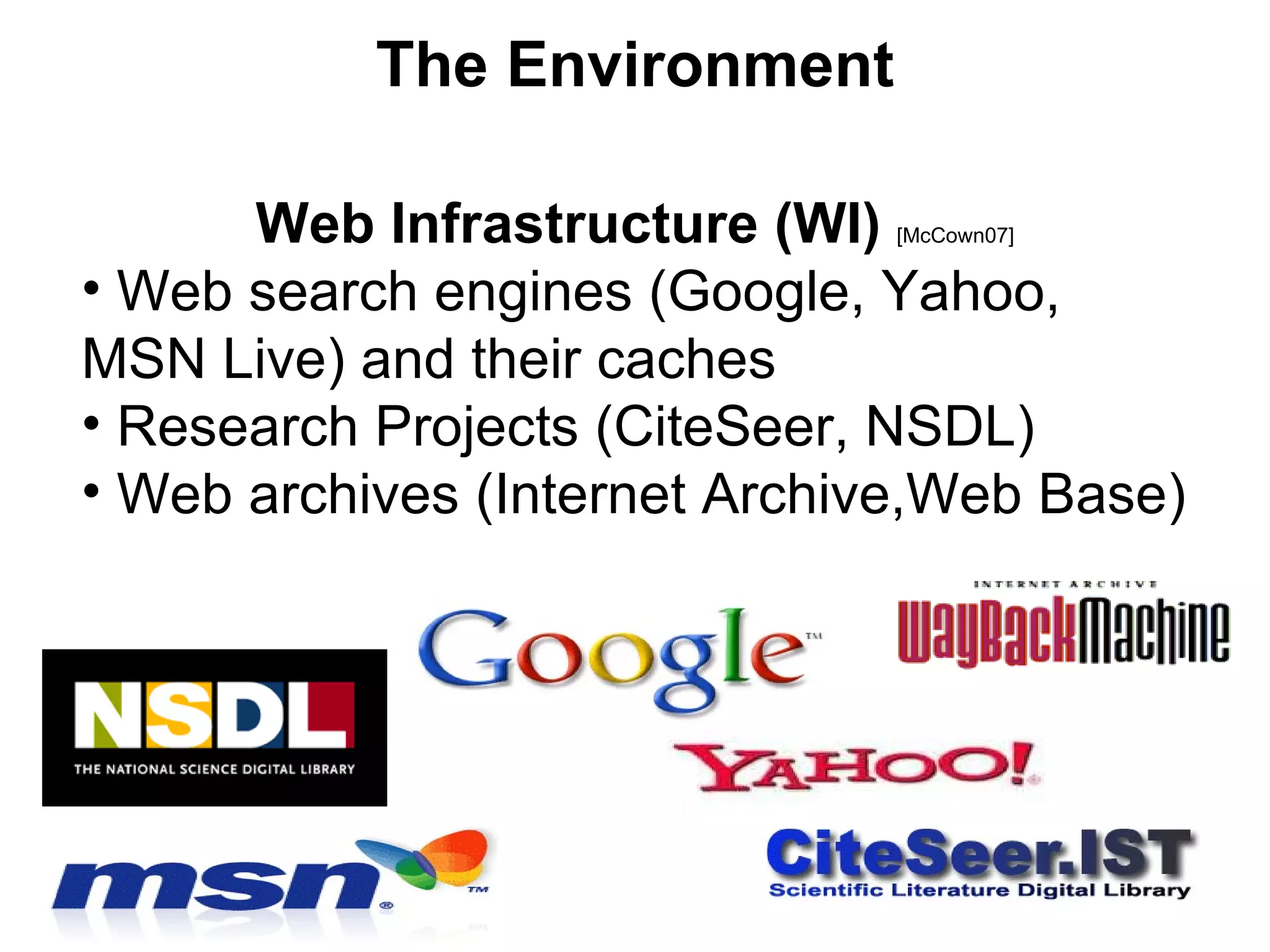 Web Infrastructure (WI)  [McCown07] Web search engines (Google, Yahoo,  MSN Live) and their caches Research Projects (CiteSeer, NSDL) Web archives (Internet Archive,Web Base) The Environment 