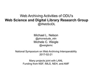 Web Archiving Activities of ODU’s
Web Science and Digital Library Research Group
@WebSciDL
Michael L. Nelson
@phonedude_mln
Michele C. Weigle
@weiglemc
National Symposium on Web Archiving Interoperability
2017-02-21
Many projects joint with LANL
Funding from NSF, IMLS, NEH, and AMF
 