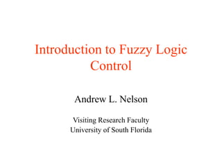 Introduction to Fuzzy Logic
Control
Andrew L. Nelson
Visiting Research Faculty
University of South Florida
 