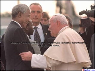 Nessuno e’ nato schiavo, ne signore, ne per vivere in miseria, ma tutti siamoNessuno e’ nato schiavo, ne signore, ne per vivere in miseria, ma tutti siamo
nati per essere fratelli.nati per essere fratelli.
 