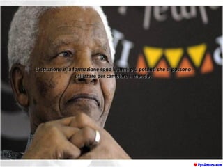 L’istruzione e la formazione sono le armi più potenti che si possonoL’istruzione e la formazione sono le armi più potenti che si possono
utilizzare per cambiare il mondo.utilizzare per cambiare il mondo.
 