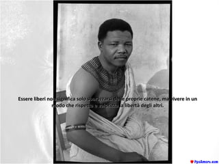 Essere liberi non significa solo sbarazzarsi delle proprie catene, ma vivere in unEssere liberi non significa solo sbarazzarsi delle proprie catene, ma vivere in un
modo che rispetta e valorizza la libertà degli altri.modo che rispetta e valorizza la libertà degli altri.
 