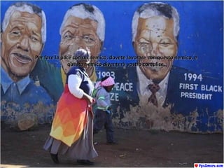 Per fare la pace con un nemico, dovete lavorare con questo nemico, ePer fare la pace con un nemico, dovete lavorare con questo nemico, e
questo nemico diventerà vostro complice.questo nemico diventerà vostro complice.
 