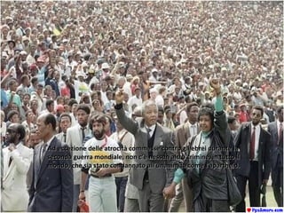 Ad eccezione delle atrocità commesse contro gli ebrei durante laAd eccezione delle atrocità commesse contro gli ebrei durante la
seconda guerra mondiale, non c’è nessun altro crimine, in tutto ilseconda guerra mondiale, non c’è nessun altro crimine, in tutto il
mondo, che sia stato condannato all’unanimità come l’apartheid.mondo, che sia stato condannato all’unanimità come l’apartheid.
 