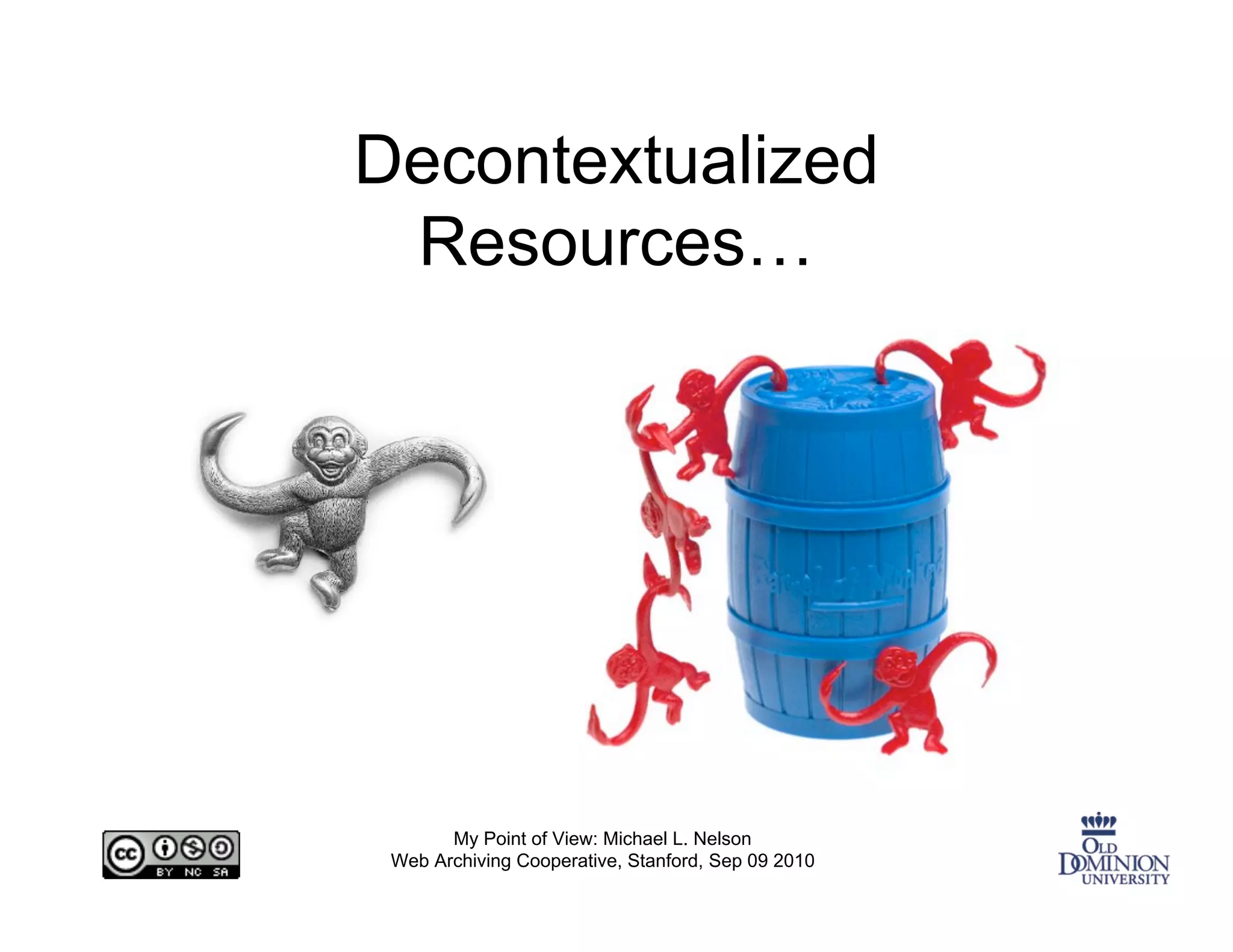Decontextualized
 Resources…




       My Point of View: Michael L. Nelson
 Web Archiving Cooperative, Stanford, Sep 09 2010
 