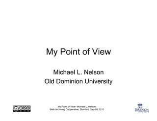 My Point of View

   Michael L. Nelson
Old Dominion University


       My Point of View: Michael L. Nelson
 Web Archiving Cooperative, Stanford, Sep 09 2010
 