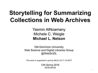 Storytelling for Summarizing
Collections in Web Archives
Yasmin AlNoamany
Michele C. Weigle
Michael L. Nelson
Old Dominion University
Web Science and Digital Libraries Group
@WebSciDL
This work is supported in part by IMLS LG-71-15-0077
CNI Spring 2016
2016-04-05
1
 