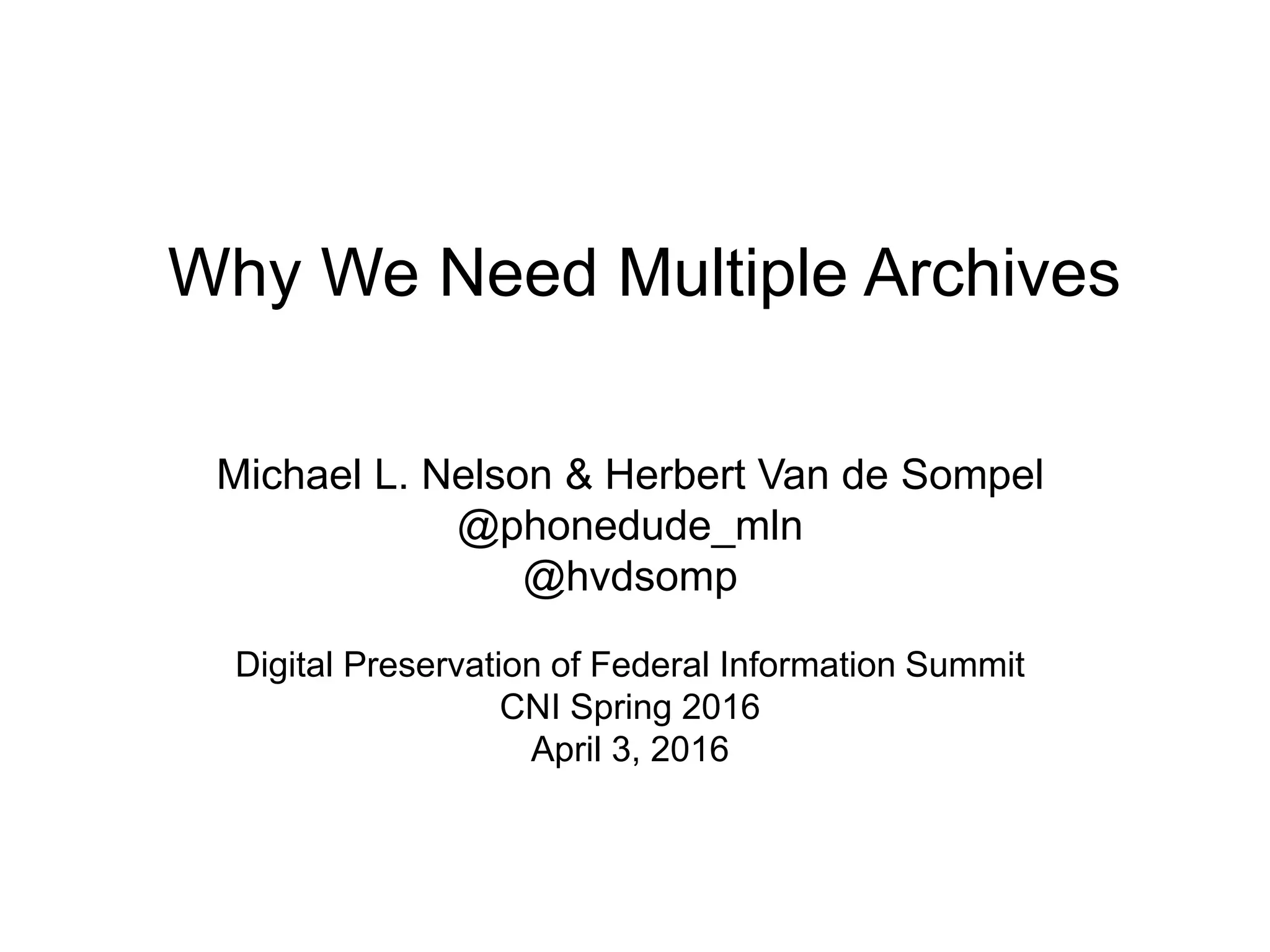 Why We Need Multiple Archives
Michael L. Nelson & Herbert Van de Sompel
@phonedude_mln
@hvdsomp
Digital Preservation of Federal Information Summit
CNI Spring 2016
April 3, 2016