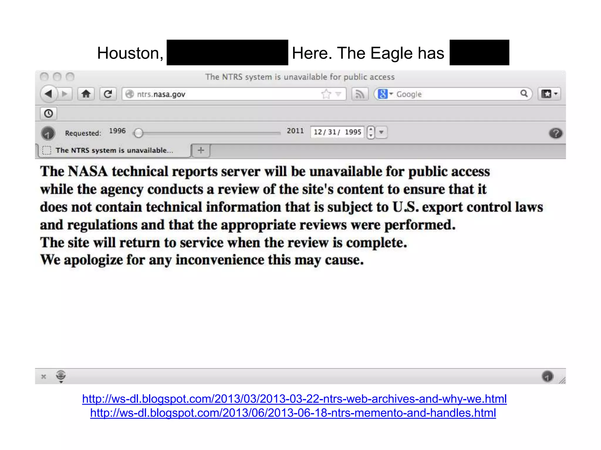Houston, Tranquility Base Here. The Eagle has landed.
http://ws-dl.blogspot.com/2013/03/2013-03-22-ntrs-web-archives-and-why-we.html
http://ws-dl.blogspot.com/2013/06/2013-06-18-ntrs-memento-and-handles.html
