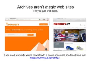 Archives aren’t magic web sites
They’re just web sites.
If you used Mummify, you’re now left with a bunch of defunct, shortened links like:
https://mummify.it/XbmcMfE3
 